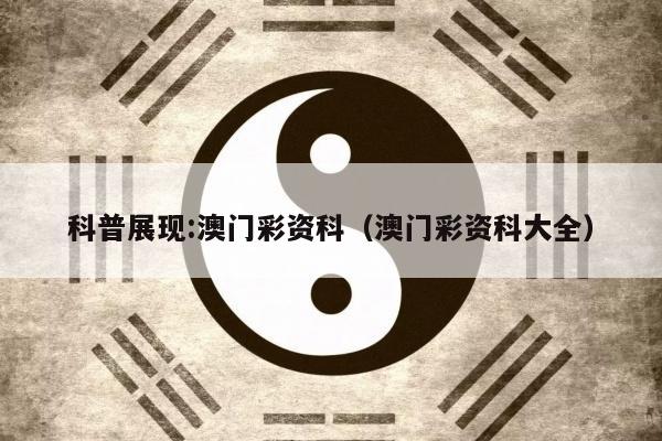 科普展现:澳门彩资科（澳门彩资科大全）