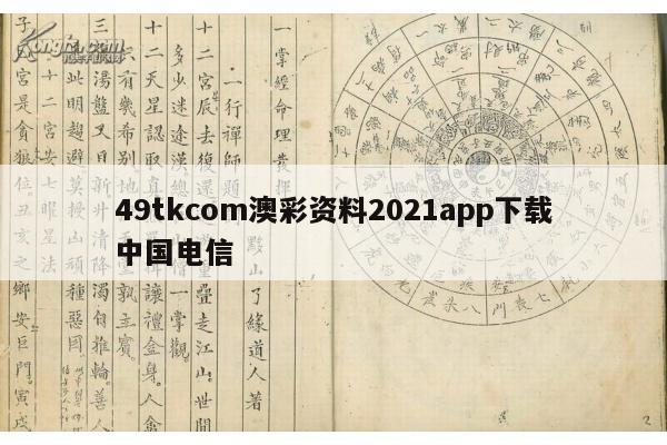 49tkcom澳彩资料2021app下载中国电信