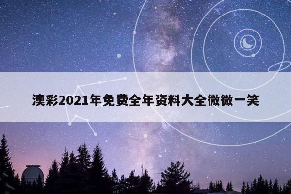 澳彩2021年免费全年资料大全微微一笑