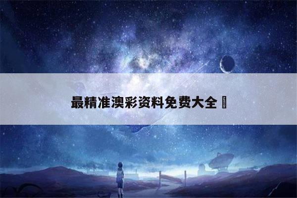 最精准澳彩资料免费大全	