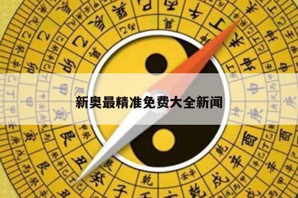 新奥最精准免费大全新闻