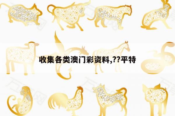 收集各类澳门彩资料,??平特