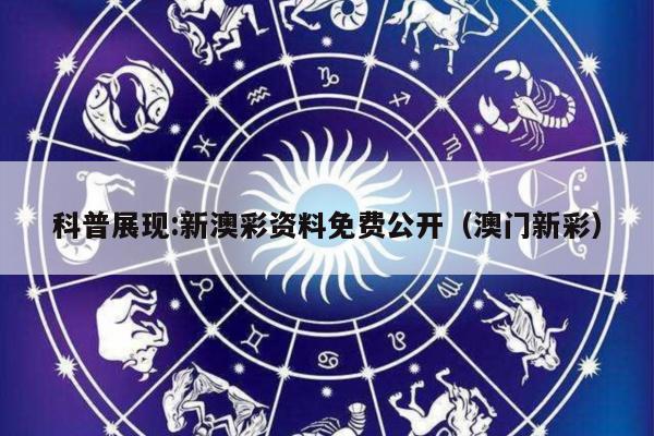 科普展现:新澳彩资料免费公开（澳门新彩）