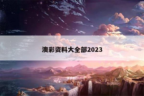 澳彩资料大全部2023