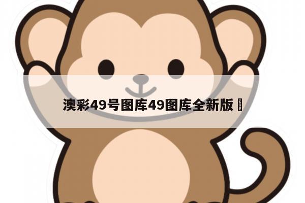 澳彩49号图库49图库全新版	