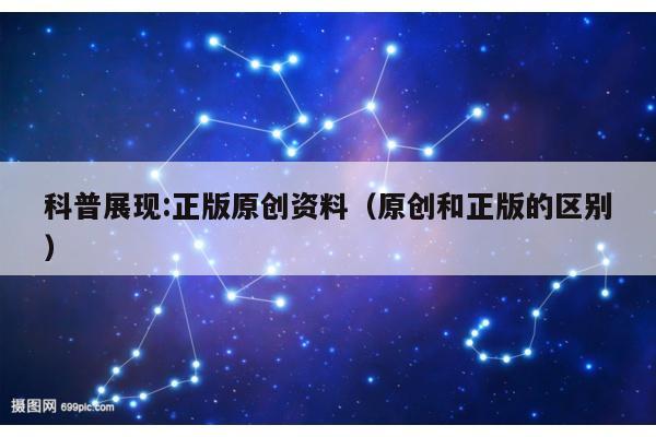 科普展现:正版原创资料（原创和正版的区别）