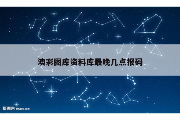 澳彩图库资料库最晚几点报码