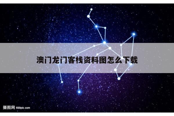 澳门龙门客栈资料图怎么下载