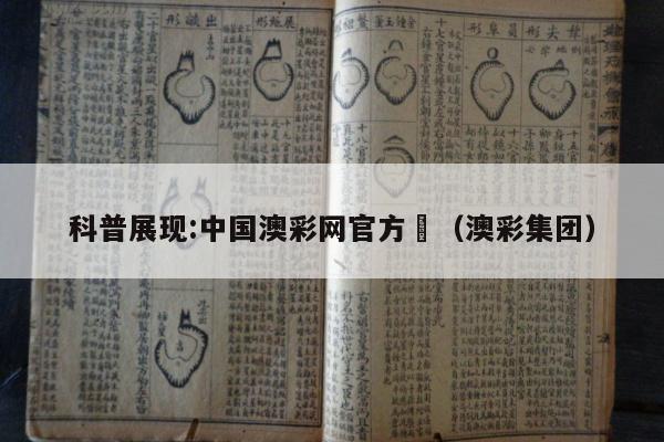 科普展现:中国澳彩网官方	（澳彩集团）